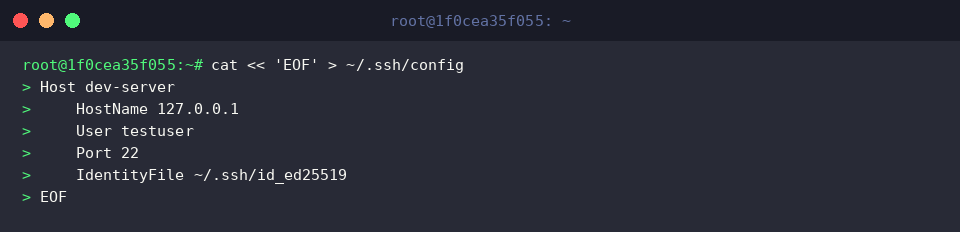 cat « &lsquo;EOF&rsquo; > ~/.ssh/config
Host dev-server
HostName 127.0.0.1
User testuser
Port 22
IdentityFile ~/.ssh/id_ed25519
EOF